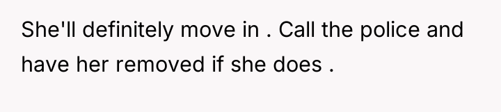 She'll definitely move in . Call the police and have...