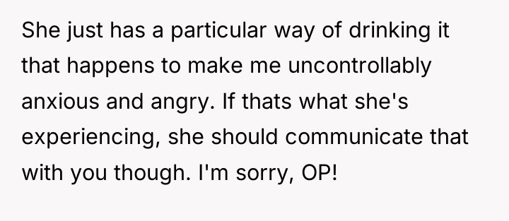 She just has a particular way of drinking it that...