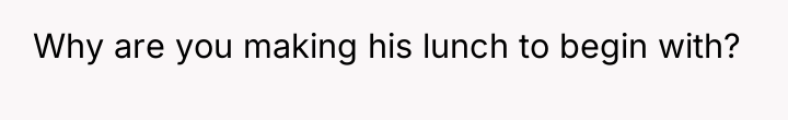 Why are you making his lunch to begin with?