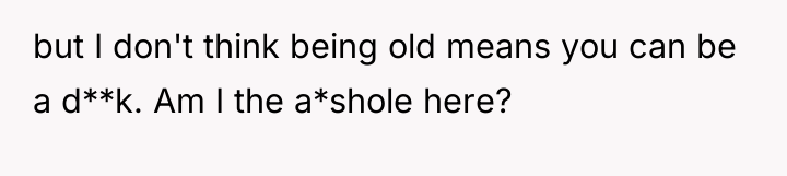 but I don't think being old means you can be...