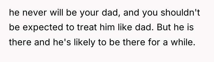 he never will be your dad, and you shouldn't be...
