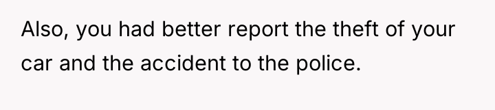 Also, you had better report the theft of your car...