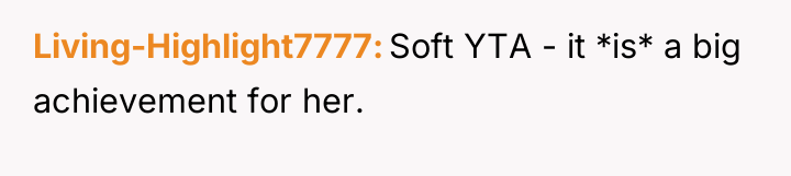 Living-Highlight7777 Soft YTA - it *is* a big achievement for...