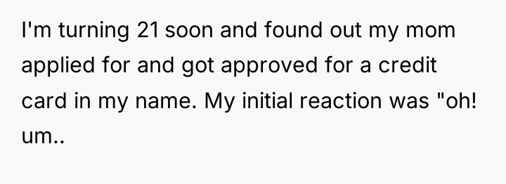 I'm turning 21 soon and found out my mom applied...