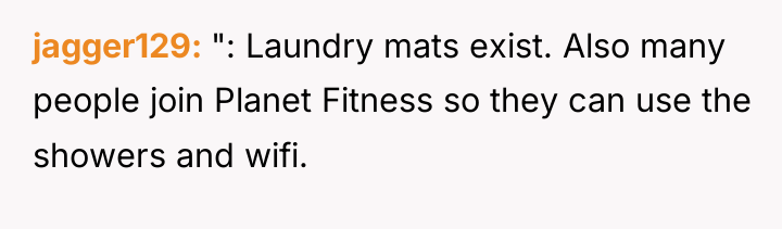 jagger129 ": Laundry mats exist. Also many people join Planet...