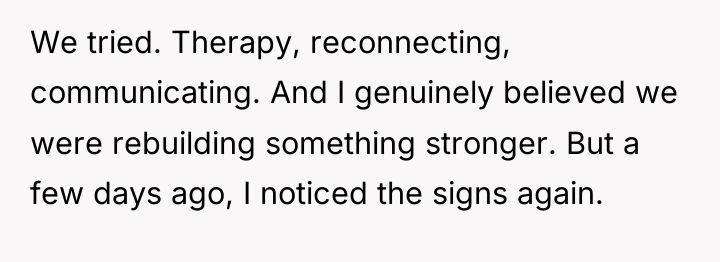 We tried. Therapy, reconnecting, communicating. And I genuinely believed we...