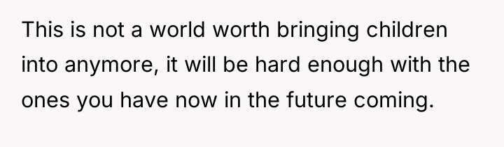 This is not a world worth bringing children into anymore,...