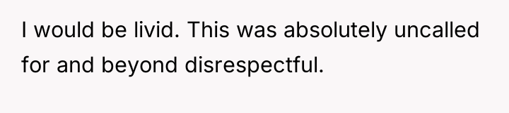 I would be livid. This was absolutely uncalled for and...