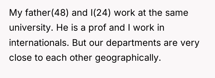 My father(48) and I(24) work at the same university. He...