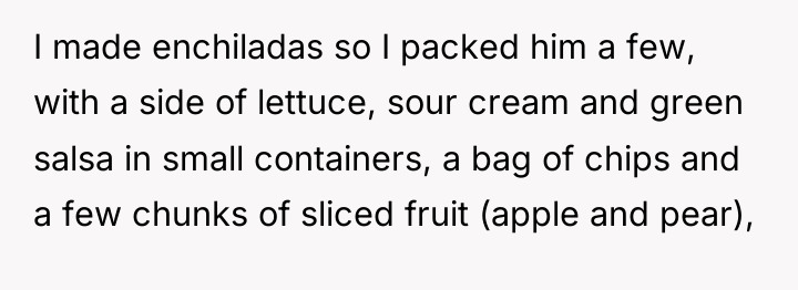 I made enchiladas so I packed him a few, with...