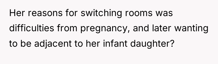 Her reasons for switching rooms was difficulties from pregnancy, and...