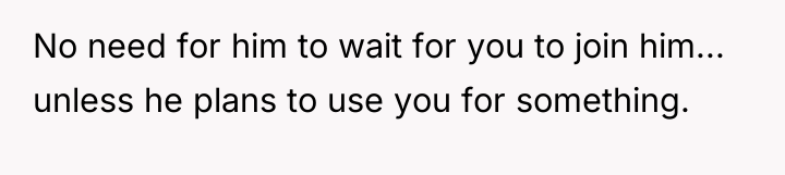 No need for him to wait for you to join...
