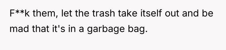 F**k them, let the trash take itself out and be...