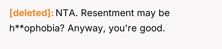 [deleted] NTA. Resentment may be h**ophobia? Anyway, you're good.