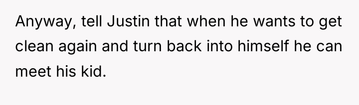 Anyway, tell Justin that when he wants to get clean...