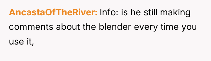 AncastaOfTheRiver Info: is he still making comments about the blender...