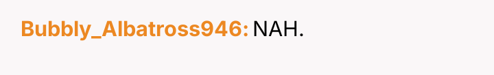 Bubbly_Albatross946 NAH.