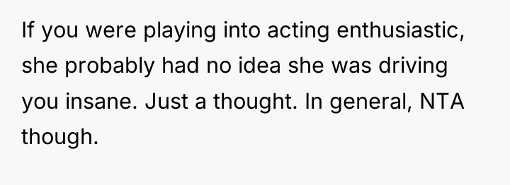 If you were playing into acting enthusiastic, she probably had...