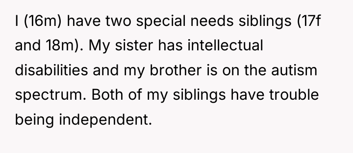 I (16m) have two special needs siblings (17f and 18m)....