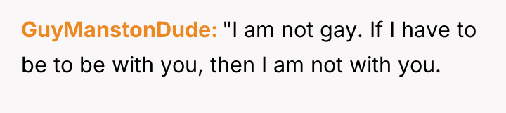 GuyManstonDude "I am not gay. If I have to be...