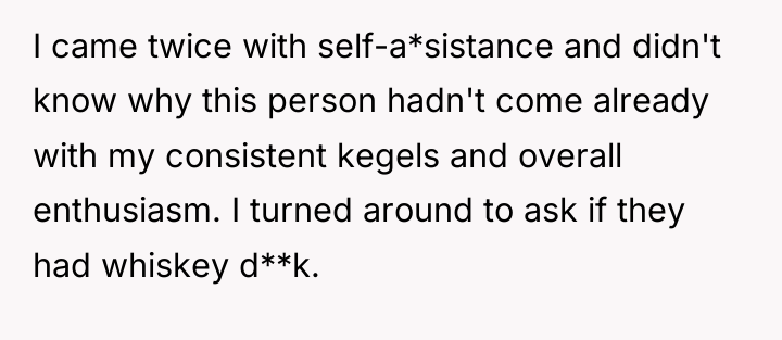 I came twice with self-a*sistance and didn't know why this...