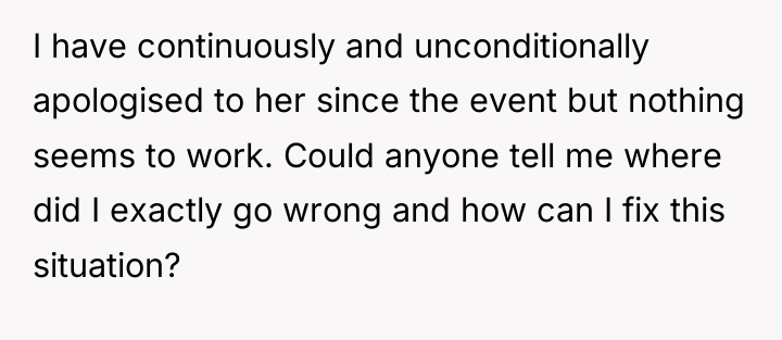 I have continuously and unconditionally apologised to her since the...