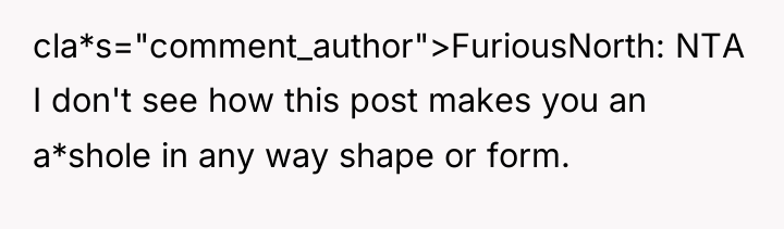 cla*s="comment_author">FuriousNorth: NTA I don't see how this post makes you...