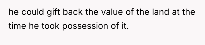 he could gift back the value of the land at...