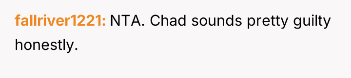 fallriver1221 NTA. Chad sounds pretty guilty honestly.