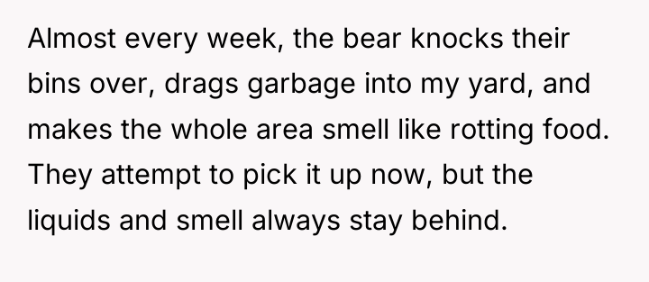 Almost every week, the bear knocks their bins over, drags...