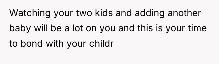 Watching your two kids and adding another baby will be...