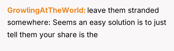 GrowlingAtTheWorld leave them stranded somewhere: Seems an easy solution is...