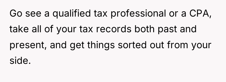 Go see a qualified tax professional or a CPA, take...