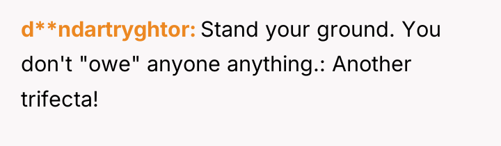 d**ndartryghtor Stand your ground. You don't "owe" anyone anything.: Another...