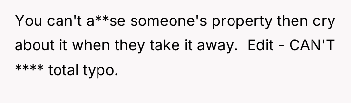 You can't a**se someone's property then cry about it when...