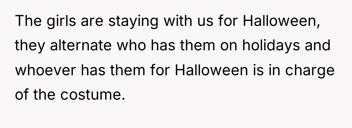 The girls are staying with us for Halloween, they alternate...