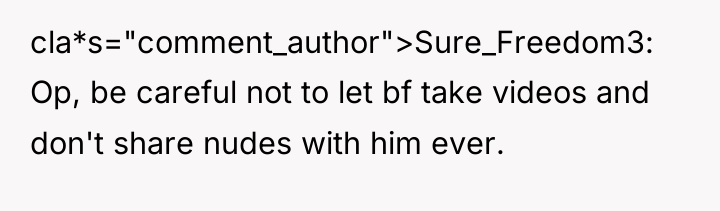 cla*s="comment_author">Sure_Freedom3: Op, be careful not to let bf take videos...