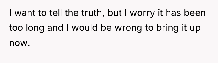 I want to tell the truth, but I worry it...