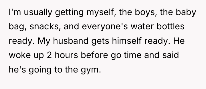 I'm usually getting myself, the boys, the baby bag, snacks,...