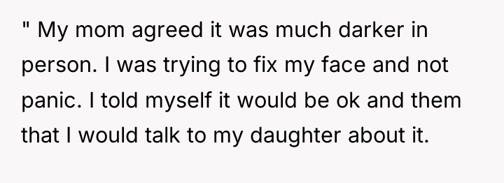 " My mom agreed it was much darker in person....