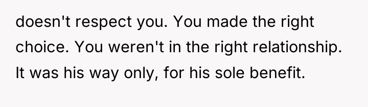 doesn't respect you. You made the right choice. You weren't...