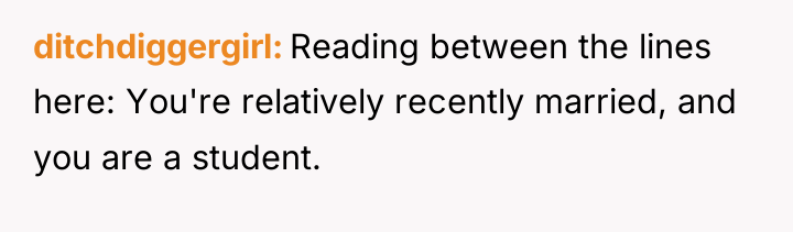 ditchdiggergirl Reading between the lines here: You're relatively recently married,...