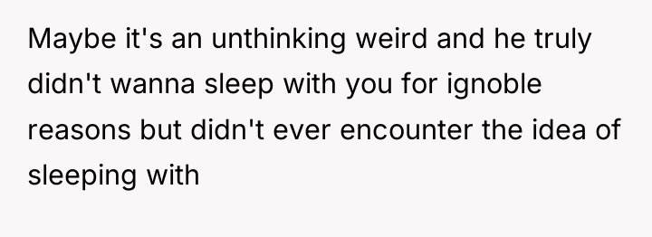 Maybe it's an unthinking weird and he truly didn't wanna...