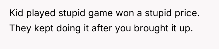 Kid played stupid game won a stupid price. They kept...