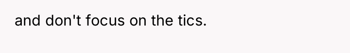 and don't focus on the tics.