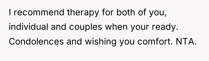 I recommend therapy for both of you, individual and couples...