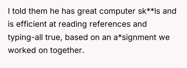 I told them he has great computer sk**ls and is...