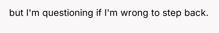 but I'm questioning if I'm wrong to step back.