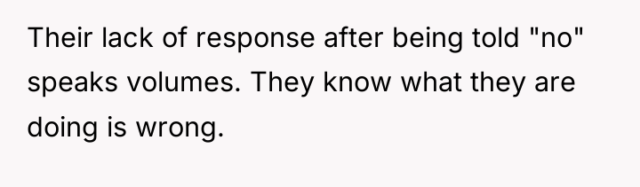 Their lack of response after being told "no" speaks volumes....
