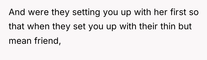 And were they setting you up with her first so...
